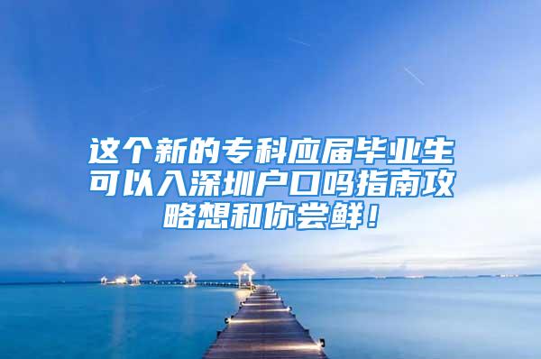 這個新的?？茟獙卯厴I(yè)生可以入深圳戶口嗎指南攻略想和你嘗鮮！