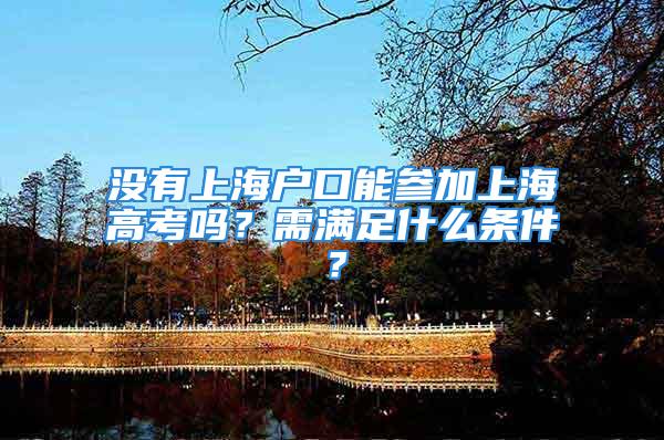 沒有上海戶口能參加上海高考嗎？需滿足什么條件？