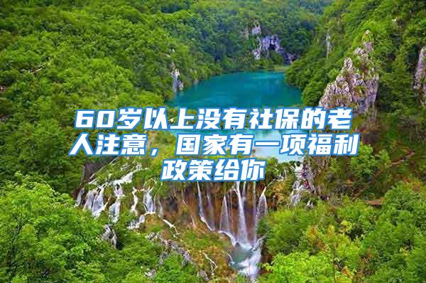 60歲以上沒有社保的老人注意，國家有一項福利政策給你