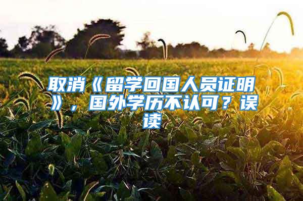 取消《留學(xué)回國人員證明》，國外學(xué)歷不認(rèn)可？誤讀