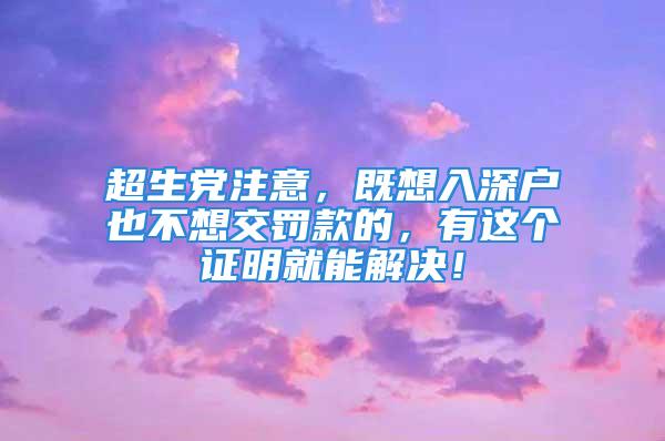 超生黨注意，既想入深戶也不想交罰款的，有這個(gè)證明就能解決！