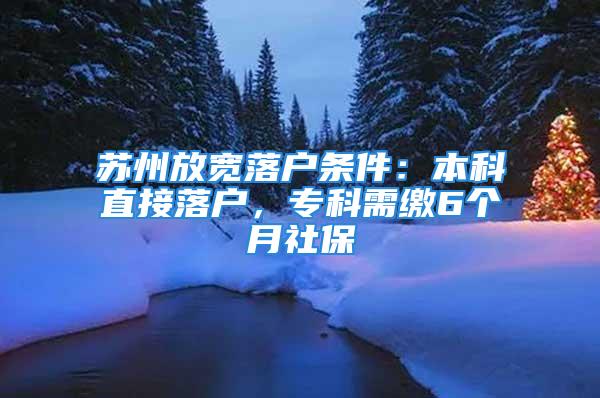 蘇州放寬落戶條件：本科直接落戶，?？菩枥U6個月社保