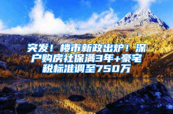 突發(fā)！樓市新政出爐！深戶購房社保滿3年+豪宅稅標(biāo)準(zhǔn)調(diào)至750萬