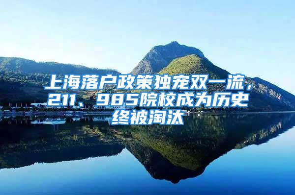 上海落戶政策獨(dú)寵雙一流，211、985院校成為歷史終被淘汰