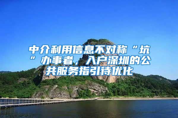 中介利用信息不對稱“坑”辦事者，入戶深圳的公共服務(wù)指引待優(yōu)化