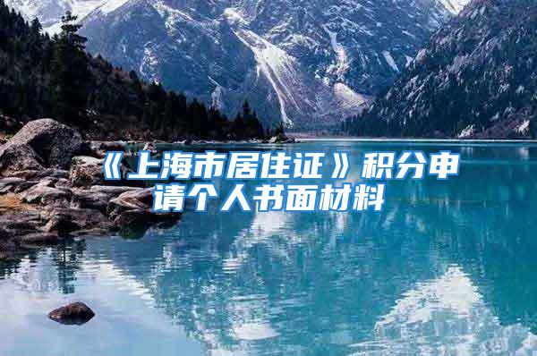 《上海市居住證》積分申請個(gè)人書面材料