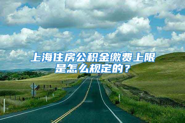 上海住房公積金繳費(fèi)上限是怎么規(guī)定的？