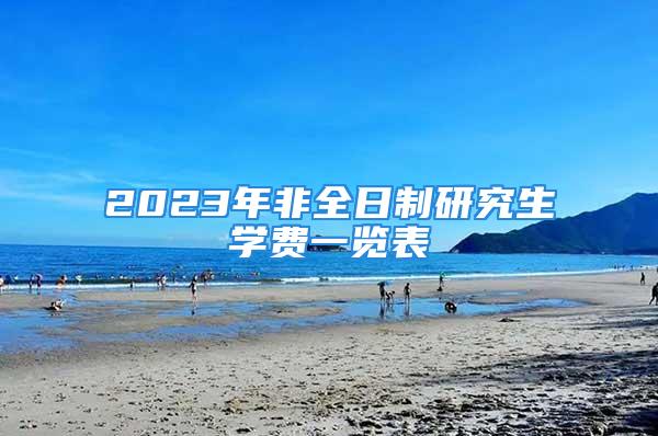 2023年非全日制研究生學(xué)費(fèi)一覽表