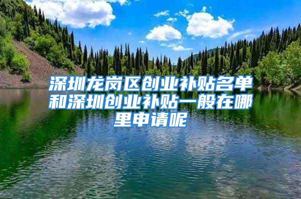 深圳龍崗區(qū)創(chuàng)業(yè)補(bǔ)貼名單和深圳創(chuàng)業(yè)補(bǔ)貼一般在哪里申請(qǐng)呢