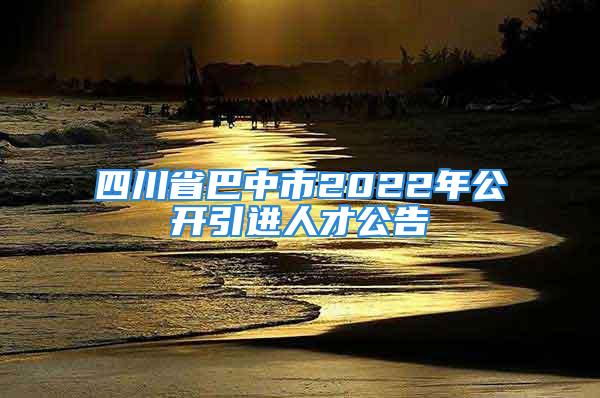 四川省巴中市2022年公開(kāi)引進(jìn)人才公告