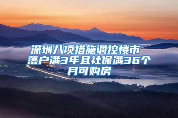 深圳八項措施調(diào)控樓市 落戶滿3年且社保滿36個月可購房