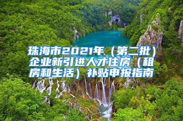 珠海市2021年（第二批）企業(yè)新引進(jìn)人才住房（租房和生活）補(bǔ)貼申報(bào)指南