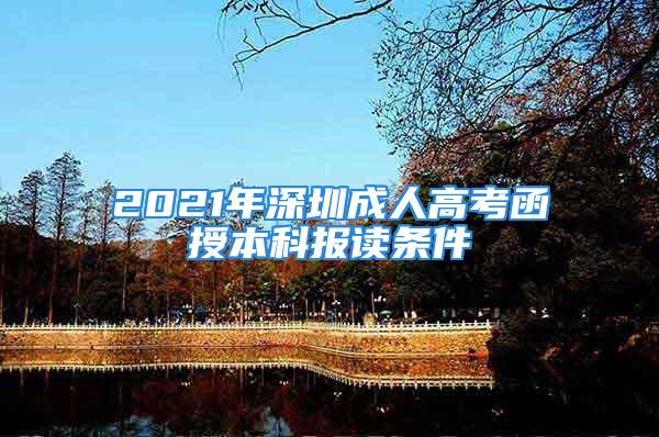 2021年深圳成人高考函授本科報(bào)讀條件