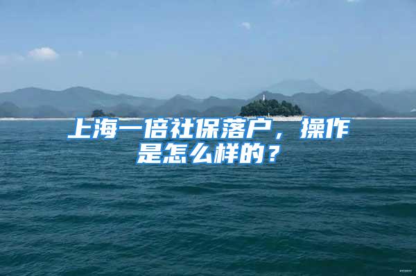 上海一倍社保落戶，操作是怎么樣的？