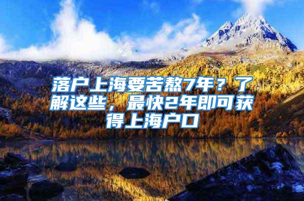 落戶上海要苦熬7年？了解這些，最快2年即可獲得上海戶口