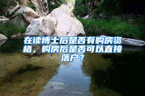 在讀博士后是否有購房資格，購房后是否可以直接落戶？