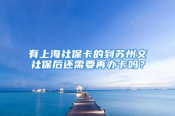 有上海社保卡的到蘇州交社保后還需要再辦卡嗎？