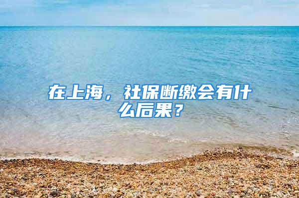 在上海，社保斷繳會(huì)有什么后果？