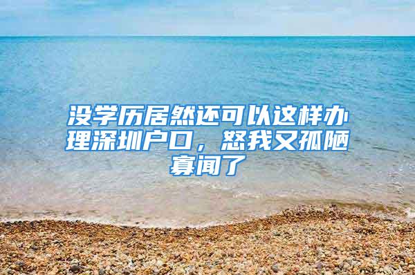 沒(méi)學(xué)歷居然還可以這樣辦理深圳戶口，怒我又孤陋寡聞了