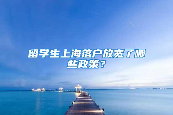 留學生上海落戶放寬了哪些政策？