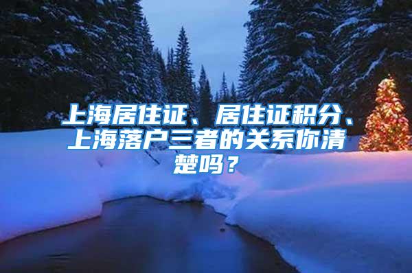 上海居住證、居住證積分、上海落戶三者的關(guān)系你清楚嗎？