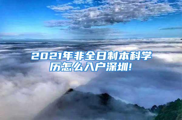 2021年非全日制本科學(xué)歷怎么入戶深圳!