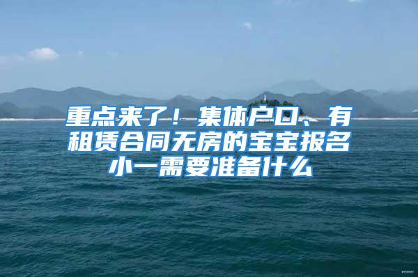 重點(diǎn)來了！集體戶口、有租賃合同無房的寶寶報(bào)名小一需要準(zhǔn)備什么