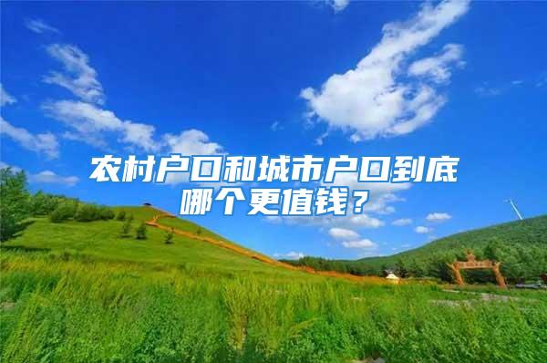 農(nóng)村戶口和城市戶口到底哪個更值錢？