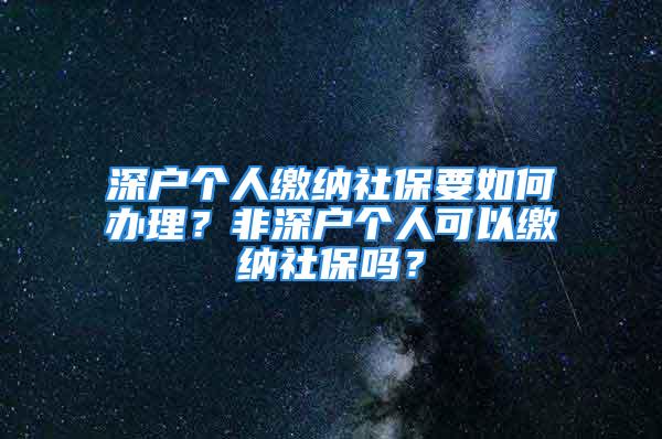 深戶個人繳納社保要如何辦理？非深戶個人可以繳納社保嗎？