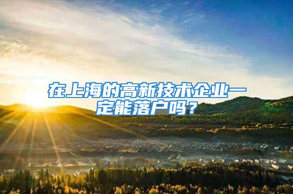 在上海的高新技術(shù)企業(yè)一定能落戶嗎？