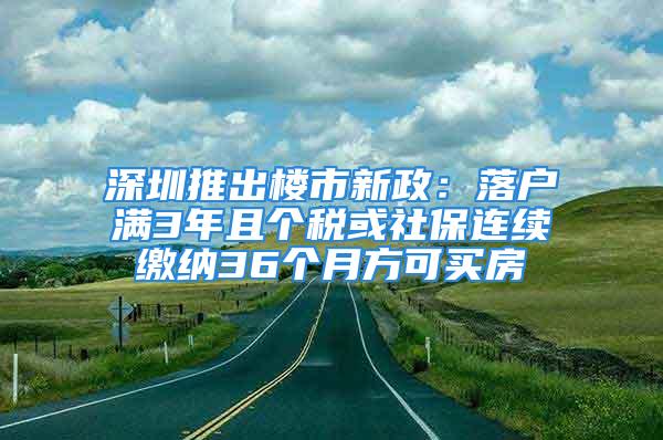 深圳推出樓市新政：落戶滿3年且個稅或社保連續(xù)繳納36個月方可買房