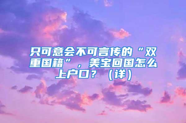 只可意會(huì)不可言傳的“雙重國(guó)籍”，美寶回國(guó)怎么上戶口？（詳）