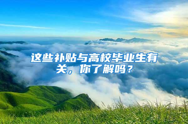 這些補貼與高校畢業(yè)生有關(guān)，你了解嗎？