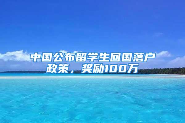 中國(guó)公布留學(xué)生回國(guó)落戶(hù)政策，獎(jiǎng)勵(lì)100萬(wàn)