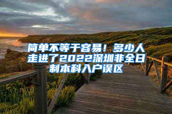 簡(jiǎn)單不等于容易！多少人走進(jìn)了2022深圳非全日制本科入戶誤區(qū)