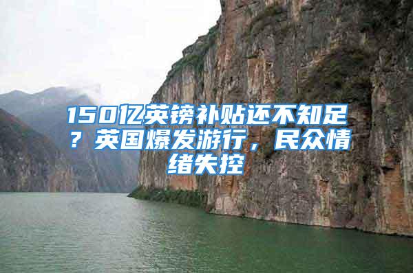 150億英鎊補(bǔ)貼還不知足？英國(guó)爆發(fā)游行，民眾情緒失控