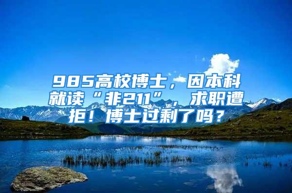 985高校博士，因本科就讀“非211”，求職遭拒！博士過剩了嗎？