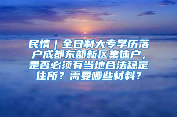 民情｜全日制大專學(xué)歷落戶成都東部新區(qū)集體戶，是否必須有當(dāng)?shù)睾戏ǚ€(wěn)定住所？需要哪些材料？