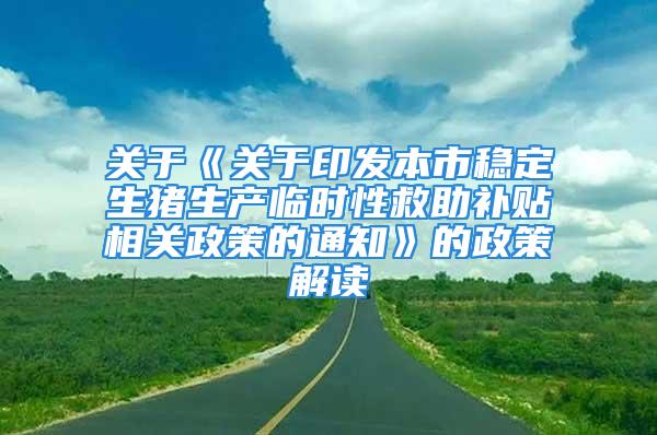 關(guān)于《關(guān)于印發(fā)本市穩(wěn)定生豬生產(chǎn)臨時(shí)性救助補(bǔ)貼相關(guān)政策的通知》的政策解讀