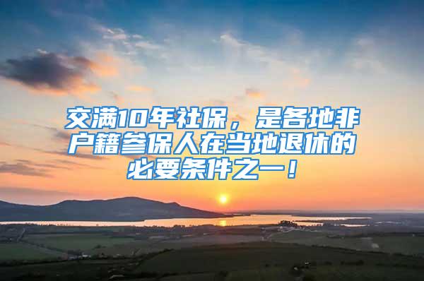 交滿10年社保，是各地非戶籍參保人在當(dāng)?shù)赝诵莸谋匾獥l件之一！