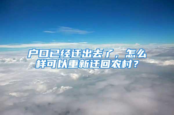 戶口已經(jīng)遷出去了，怎么樣可以重新遷回農(nóng)村？