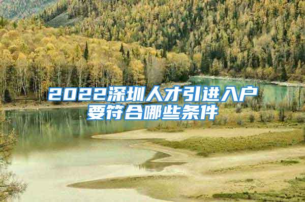 2022深圳人才引進(jìn)入戶要符合哪些條件