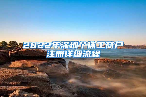 2022年深圳個(gè)體工商戶注冊(cè)詳細(xì)流程