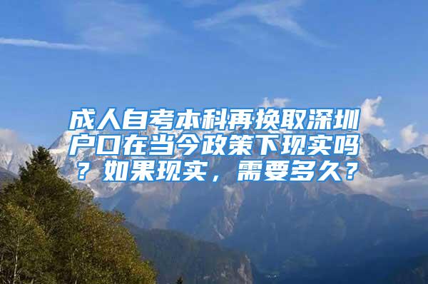 成人自考本科再換取深圳戶口在當(dāng)今政策下現(xiàn)實(shí)嗎？如果現(xiàn)實(shí)，需要多久？