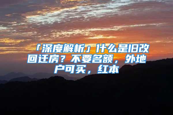 「深度解析」什么是舊改回遷房？不要名額，外地戶可買，紅本