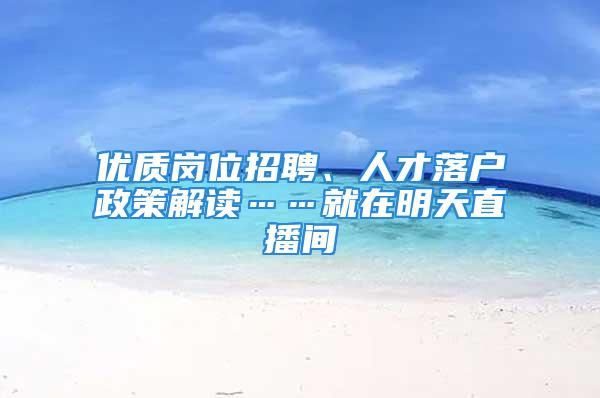 優(yōu)質(zhì)崗位招聘、人才落戶政策解讀……就在明天直播間