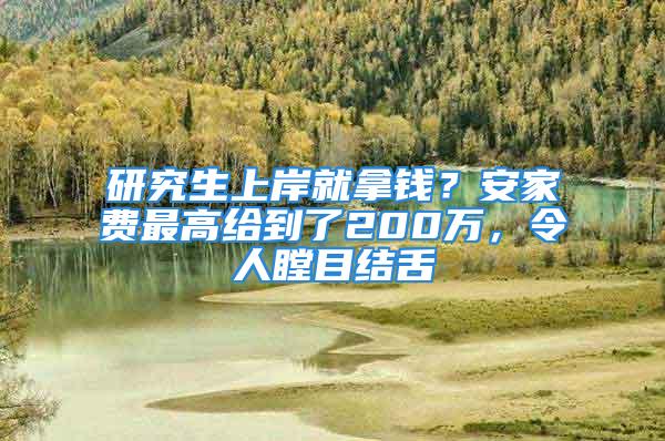 研究生上岸就拿錢？安家費最高給到了200萬，令人瞠目結(jié)舌