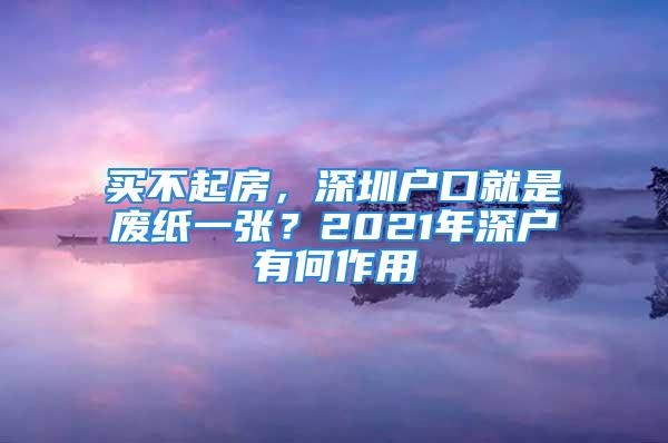 買不起房，深圳戶口就是廢紙一張？2021年深戶有何作用