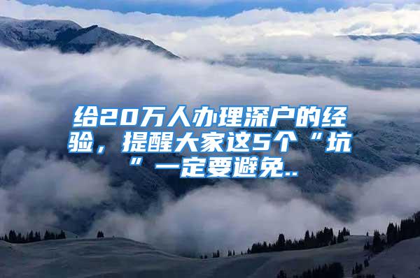 給20萬人辦理深戶的經(jīng)驗，提醒大家這5個“坑”一定要避免..