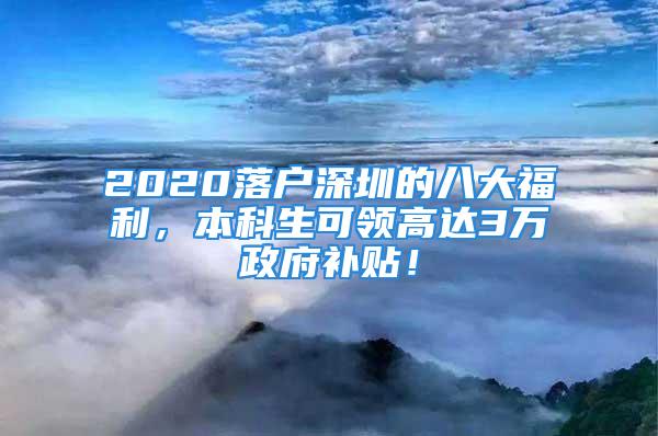 2020落戶深圳的八大福利，本科生可領(lǐng)高達3萬政府補貼！